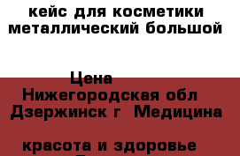 кейс для косметики металлический большой › Цена ­ 800 - Нижегородская обл., Дзержинск г. Медицина, красота и здоровье » Другое   . Нижегородская обл.